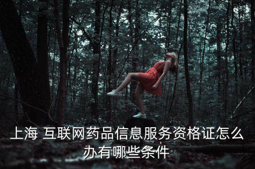 上海 互聯(lián)網藥品信息服務資格證怎么辦有哪些條件