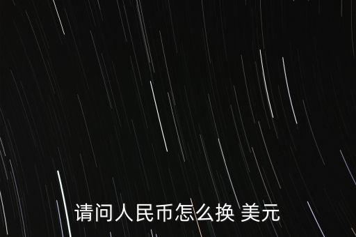 請(qǐng)問人民幣怎么換 美元