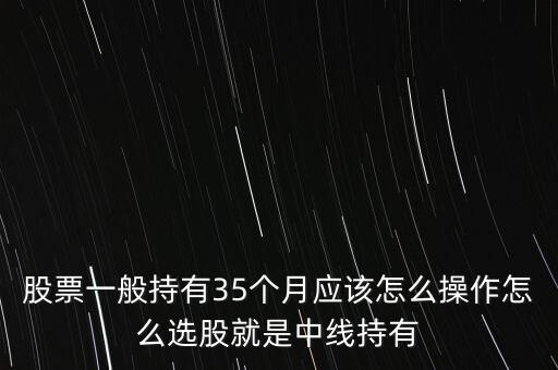 股票一般持有35個(gè)月應(yīng)該怎么操作怎么選股就是中線(xiàn)持有