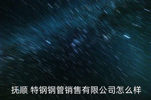 撫順特鋼怎么樣,東北特鋼集團評價:打造重組先鋒成為行業(yè)領(lǐng)導