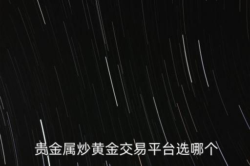  貴金屬炒黃金交易平臺選哪個(gè)