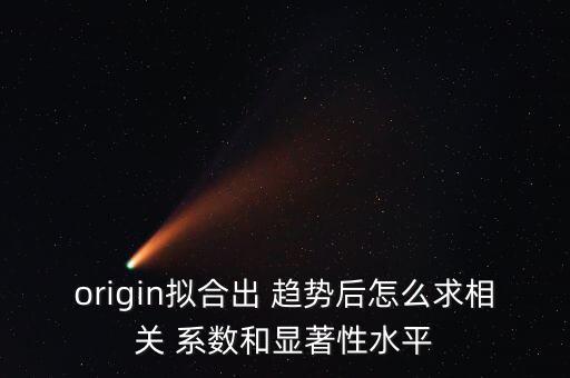 origin擬合出 趨勢后怎么求相關 系數(shù)和顯著性水平