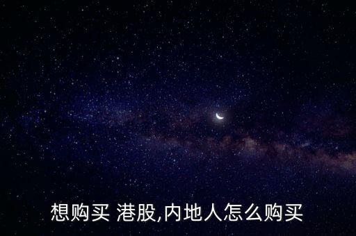 想購(gòu)買 港股,內(nèi)地人怎么購(gòu)買