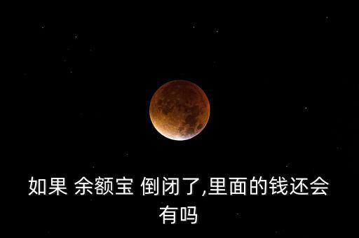 如果 余額寶 倒閉了,里面的錢(qián)還會(huì)有嗎