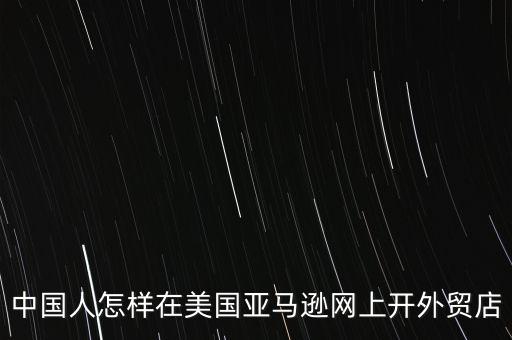 中國人怎樣在美國亞馬遜網(wǎng)上開外貿店