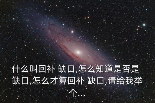 什么叫回補(bǔ) 缺口,怎么知道是否是 缺口,怎么才算回補(bǔ) 缺口,請給我舉個...