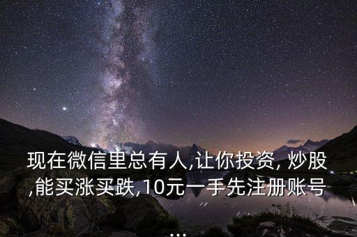 現(xiàn)在微信里總有人,讓你投資, 炒股,能買漲買跌,10元一手先注冊(cè)賬號(hào)...