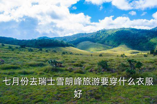 瑞士七月份穿什么，法國瑞士意大利7月份穿什么衣服