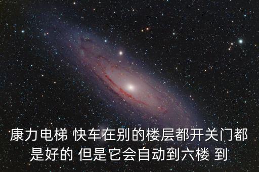 康力電梯 快車在別的樓層都開關門都是好的 但是它會自動到六樓 到