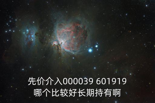 化妝品什么股長期持有，先價(jià)介入000039 601919哪個(gè)比較好長期持有啊