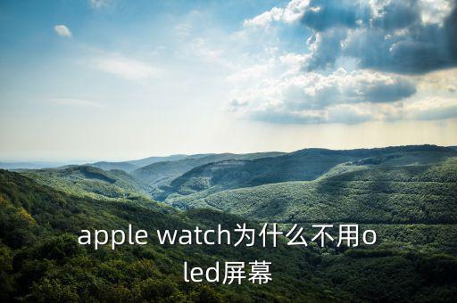 蘋果為什么不用oled，apple watch為什么不用oled屏幕