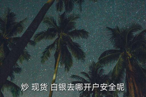 怎么炒現(xiàn)貨白銀,現(xiàn)貨白銀開戶可以參與國際白銀市場(chǎng)