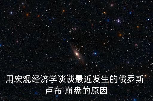 用宏觀經(jīng)濟學談?wù)勛罱l(fā)生的俄羅斯 盧布 崩盤的原因