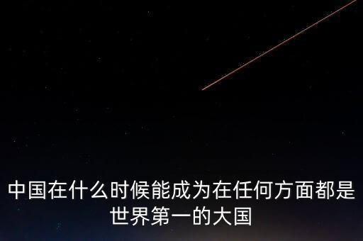 中國(guó)在什么時(shí)候能成為在任何方面都是世界第一的大國(guó)