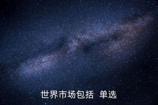 世界市場(chǎng)包括  單選