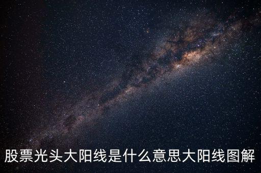 一根大陽線是什么，K線圖出現(xiàn)大陽線意味著什么