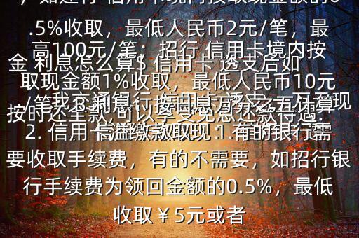我交通銀行 信用卡 透支 一萬元現(xiàn)金 利息怎么算$ 信用卡 透支后如按時還全款,可以享受免息還款待遇.一、 信用卡取現(xiàn)：1. 信用卡 透支取現(xiàn)：A手續(xù)費：具體視各銀行規(guī)定，如建行 信用卡境內按取現(xiàn)金額的0.5%收取，最低人民幣2元/筆，最高100元/筆；招行 信用卡境內按取現(xiàn)金額1%收取，最低人民幣10元/筆；B 利息：按日息萬分之五計算2. 信用卡溢繳款取現(xiàn)：有的銀行需要收取手續(xù)費，有的不需要，如招行銀行手續(xù)費為領回金額的0.5%，最低收?。?元或者