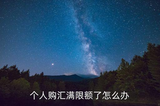 為什么個人購匯有限額，個人購匯滿限額了怎么辦