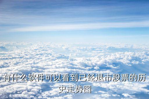 什么軟件看退市，有什么軟件可以看到已經(jīng)退市股票的歷史走勢圖