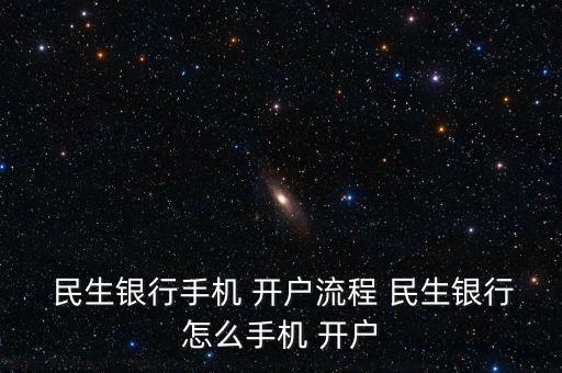  民生銀行手機 開戶流程 民生銀行怎么手機 開戶