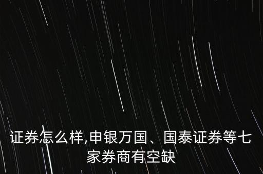 邦德證券怎么樣,申銀萬國、國泰證券等七家券商有空缺