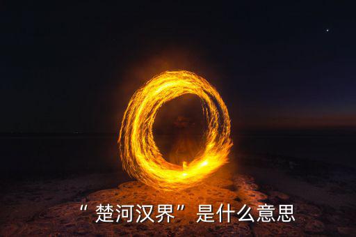 楚河分界怎么過,楚漢相爭(zhēng)，隙為界故事由來