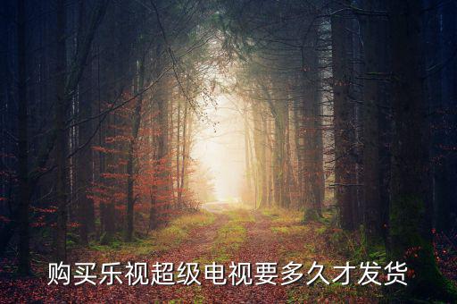 樂視電視什么時候發(fā)貨，樂視414定的電視什么時候發(fā)貨
