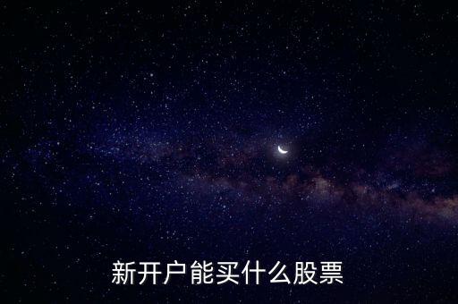 新開(kāi)戶能買什么股票
