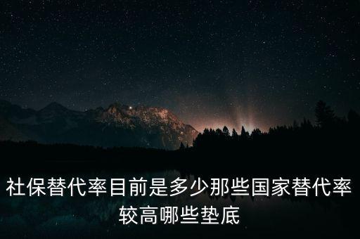 什么是社保替代率，社保替代率目前是多少那些國(guó)家替代率較高哪些墊底