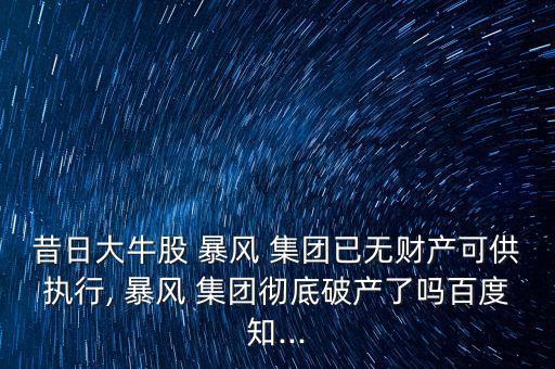 昔日大牛股 暴風(fēng) 集團已無財產(chǎn)可供執(zhí)行, 暴風(fēng) 集團徹底破產(chǎn)了嗎百度知...