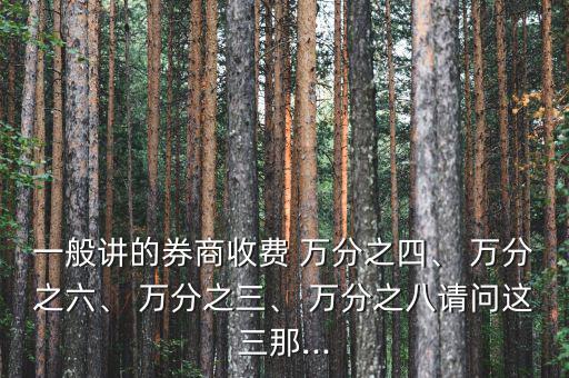 一般講的券商收費(fèi) 萬分之四、 萬分之六、 萬分之三、 萬分之八請問這三那...