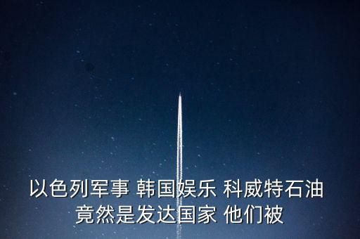 科威特為什么富，科威特這個(gè)國(guó)家有錢么