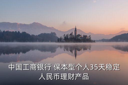 中國工商銀行 保本型個(gè)人35天穩(wěn)定人民幣理財(cái)產(chǎn)品