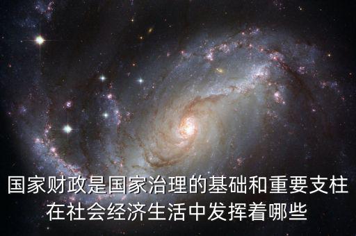國家財政是國家治理的基礎(chǔ)和重要支柱在社會經(jīng)濟(jì)生活中發(fā)揮著哪些
