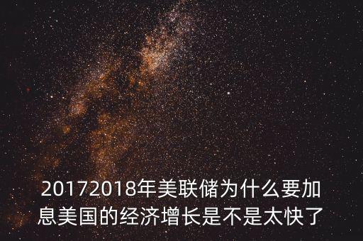 20172018年美聯(lián)儲為什么要加息美國的經(jīng)濟(jì)增長是不是太快了