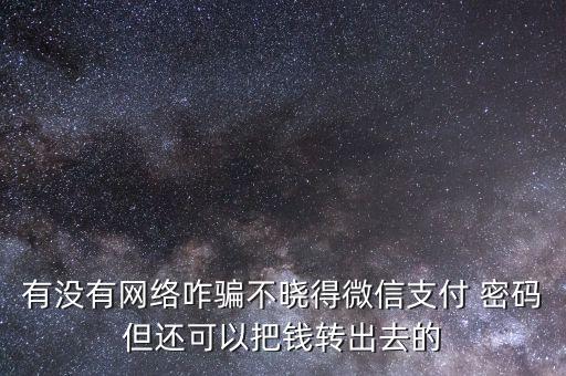有沒有網(wǎng)絡咋騙不曉得微信支付 密碼但還可以把錢轉出去的