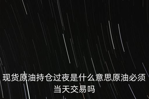 持倉過夜是什么意思，原油投資持倉過夜與滿倉操作是什么意思