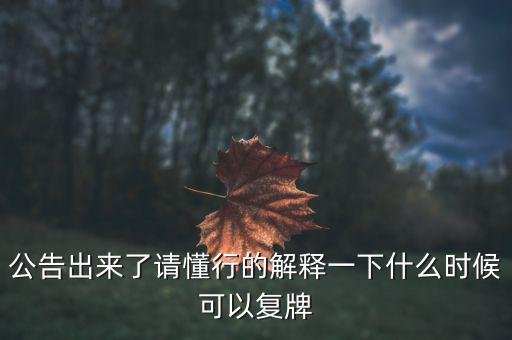 公告出來了請(qǐng)懂行的解釋一下什么時(shí)候可以復(fù)牌