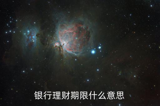 銀行理財產(chǎn)品期限是什么意思，理財期限什么意思
