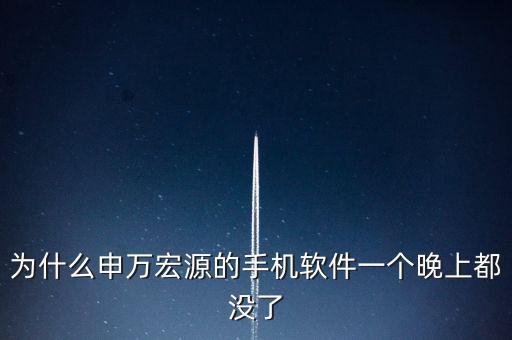 為什么申萬宏源的手機(jī)軟件一個晚上都沒了