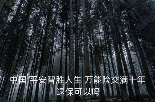中國 平安智勝人生 萬能險交滿十年 退?？梢詥? class=