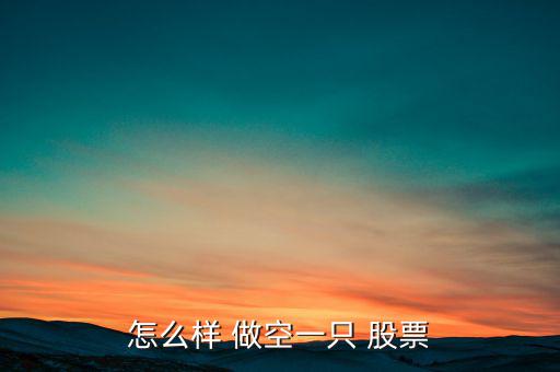 股票怎么做空,預(yù)期未來(lái)市場(chǎng)下跌時(shí)以現(xiàn)價(jià)賣出股票在手以獲利