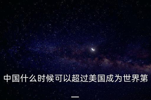 中國(guó)什么時(shí)候可以超過(guò)美國(guó)成為世界第一
