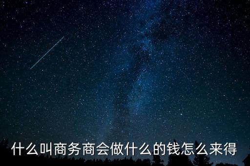 商會的經(jīng)費(fèi)來源靠什么，什么叫商務(wù)商會做什么的錢怎么來得