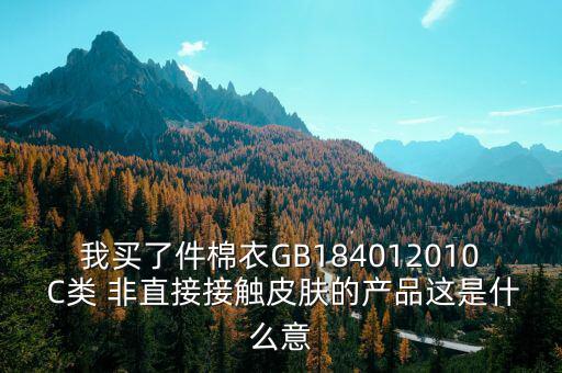 我買了件棉衣GB184012010 C類 非直接接觸皮膚的產品這是什么意