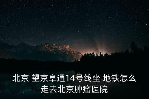 望京小腰地鐵怎么走,從富通乘坐地鐵14號(hào)線(xiàn)到金臺(tái)路站下車(chē)