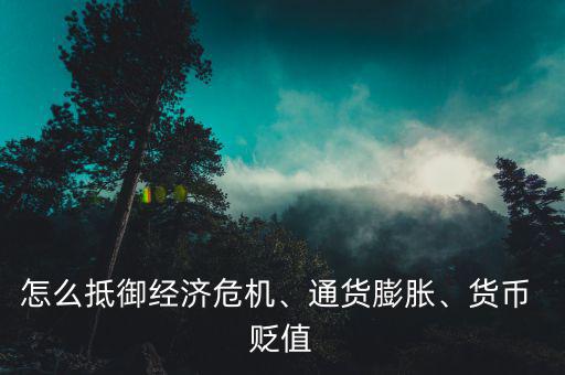 怎么抵御經(jīng)濟(jì)危機(jī)、通貨膨脹、貨幣 貶值