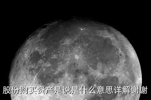 股份購(gòu)買(mǎi)資產(chǎn)是什么，股份購(gòu)買(mǎi)資產(chǎn)是說(shuō)是什么意思詳解謝謝