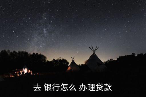 去銀行怎么辦理業(yè)務(wù),轉(zhuǎn)到銀行辦理貸款流程如下；