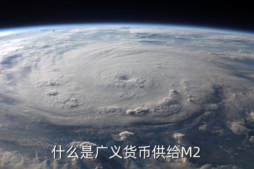 廣義貨幣m2是什么意思，什麼是廣義貨幣M2